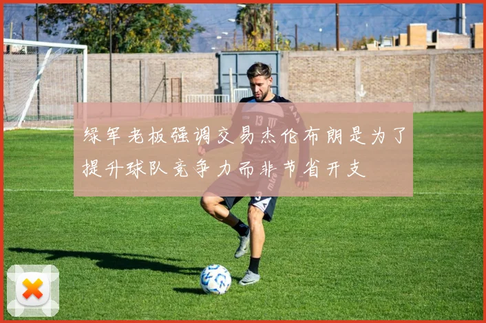 绿军老板强调交易杰伦布朗是为了提升球队竞争力而非节省开支