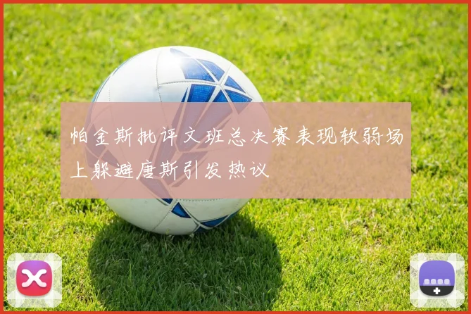帕金斯批评文班总决赛表现软弱场上躲避唐斯引发热议