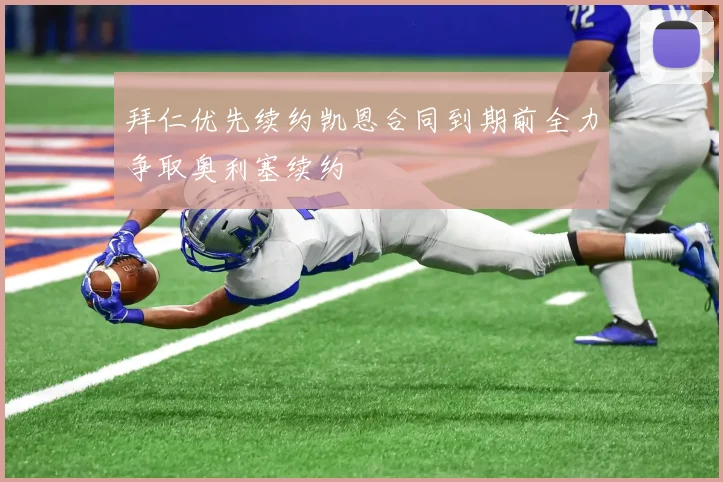 拜仁优先续约凯恩合同到期前全力争取奥利塞续约