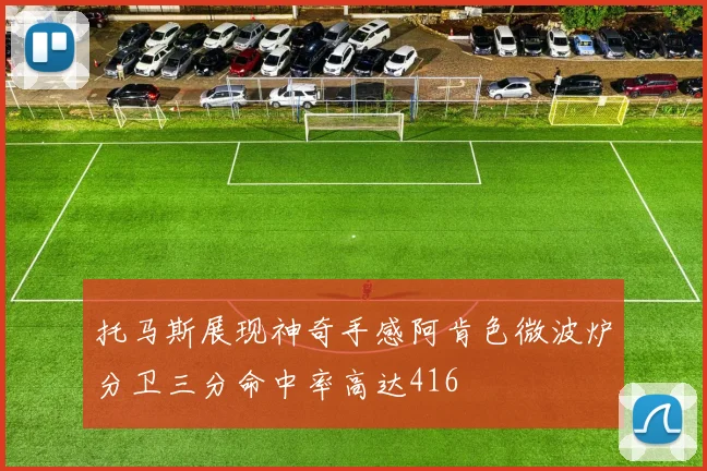 托马斯展现神奇手感阿肯色微波炉分卫三分命中率高达416