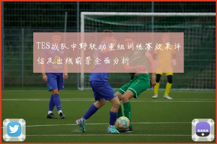 TES战队中野联动重组训练赛效果评估及出线前景全面分析