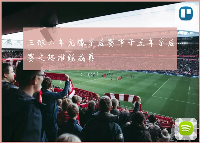 三球六年无缘季后赛华子五年季后赛之路谁能成真